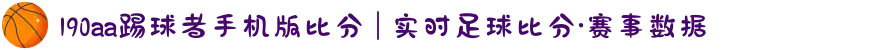 190aa踢球者手机版比分 | 实时足球比分·赛事数据